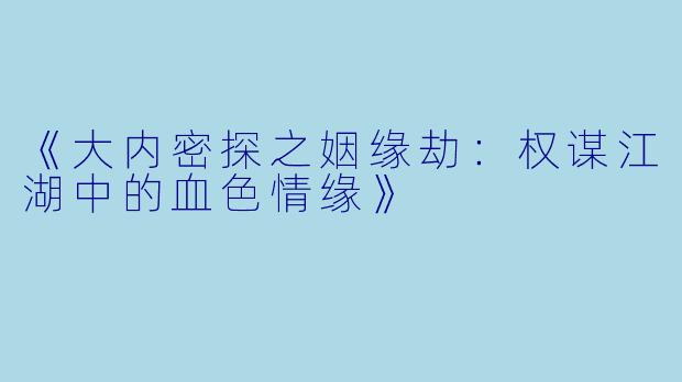 《大内密探之姻缘劫:权谋江湖中的血色情缘》