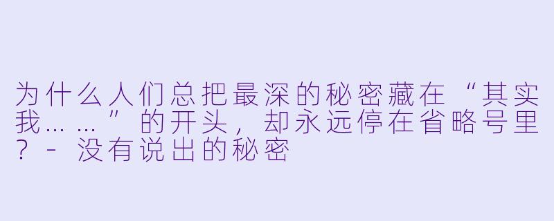 为什么人们总把最深的秘密藏在“其实我……”的开头，却永远停在省略号里？