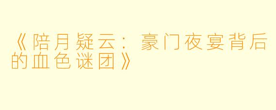 《陪月疑云：豪门夜宴背后的血色谜团》