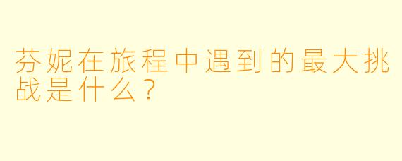芬妮在旅程中遇到的最大挑战是什么?