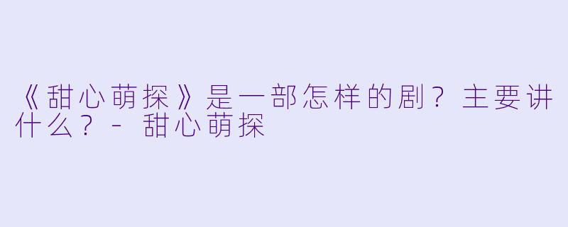 《甜心萌探》是一部怎样的剧?主要讲什么?
