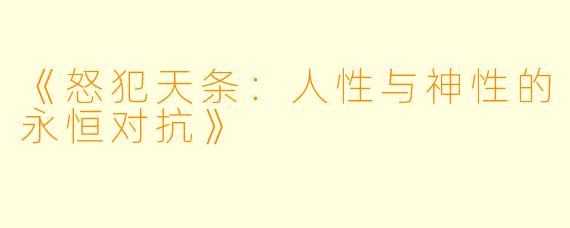 《怒犯天条：人性与神性的永恒对抗》
