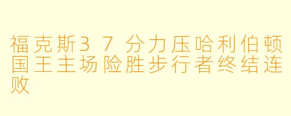 福克斯37分力压哈利伯顿国王主场险胜步行者终结连败
