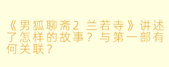 《男狐聊斋2兰若寺》讲述了怎样的故事?与第一部有何关联?