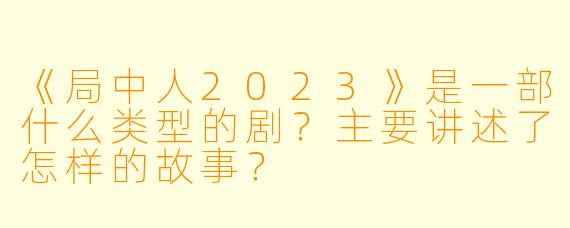 《局中人2023》是一部什么类型的剧？主要讲述了怎样的故事？