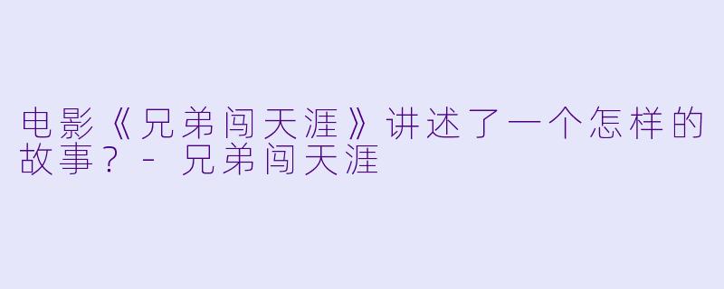 电影《兄弟闯天涯》讲述了一个怎样的故事?