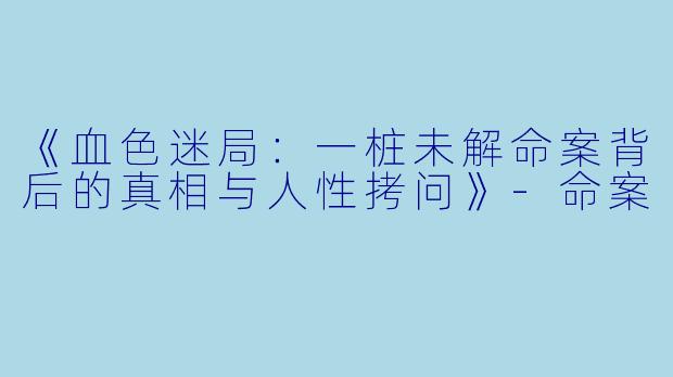 《血色迷局:一桩未解命案背后的真相与人性拷问》