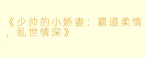《少帅的小娇妻：霸道柔情，乱世情深》