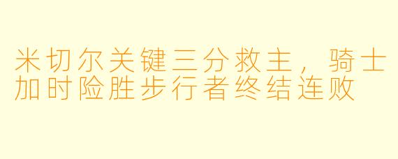 米切尔关键三分救主,骑士加时险胜步行者终结连败
