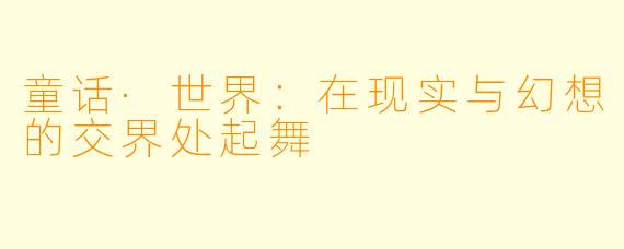 童话·世界:在现实与幻想的交界处起舞
