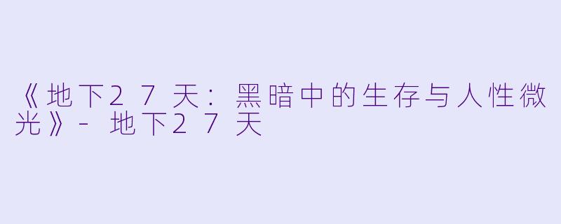 《地下27天：黑暗中的生存与人性微光》-地下27天