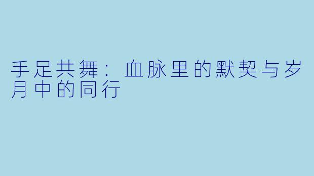 手足共舞：血脉里的默契与岁月中的同行
