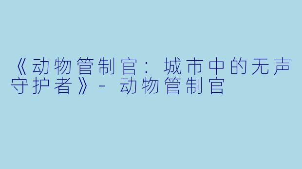《动物管制官:城市中的无声守护者》