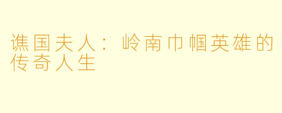 谯国夫人:岭南巾帼英雄的传奇人生