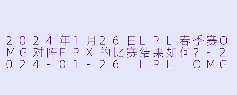 2024年1月26日LPL春季赛OMG对阵FPX的比赛结果如何?