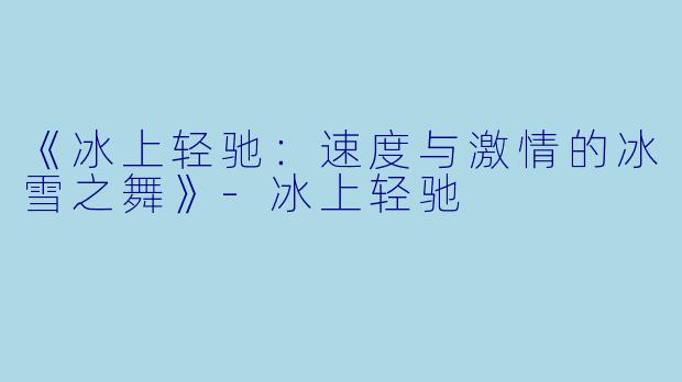 《冰上轻驰：速度与激情的冰雪之舞》-冰上轻驰