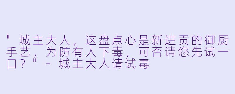 "城主大人，这盘点心是新进贡的御厨手艺，为防有人下毒，可否请您先试一口？"