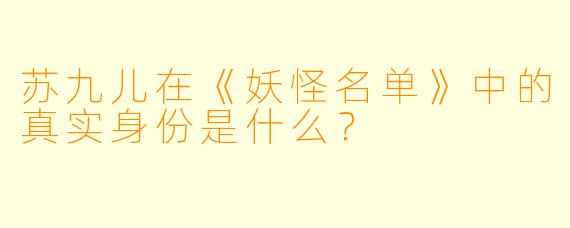 苏九儿在《妖怪名单》中的真实身份是什么？