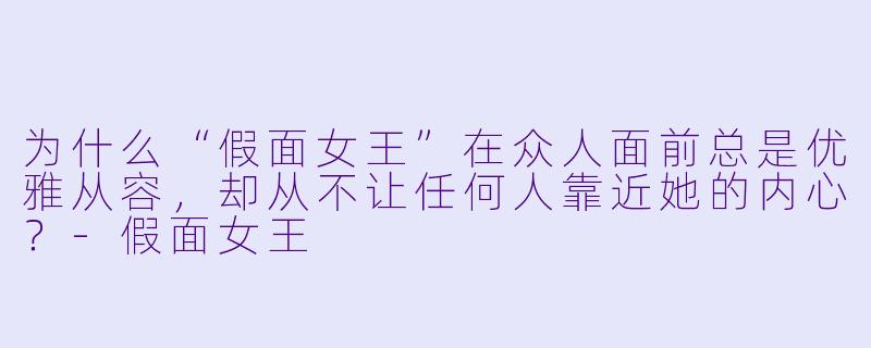 为什么“假面女王”在众人面前总是优雅从容，却从不让任何人靠近她的内心？