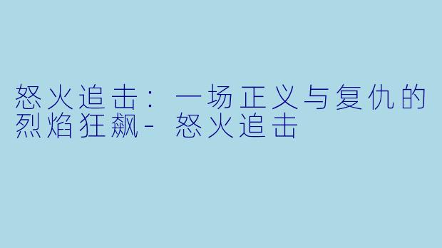 怒火追击：一场正义与复仇的烈焰狂飙-怒火追击
