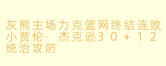 灰熊主场力克篮网终结连败小贾伦·杰克逊30+12统治攻防