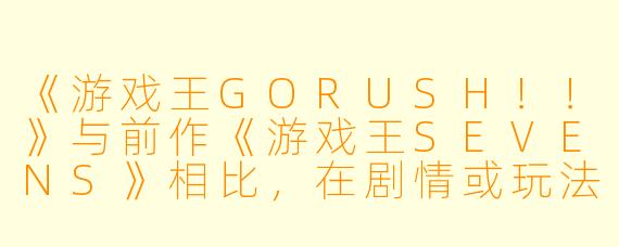 《游戏王GORUSH!!》与前作《游戏王SEVENS》相比,在剧情或玩法上有哪些创新?