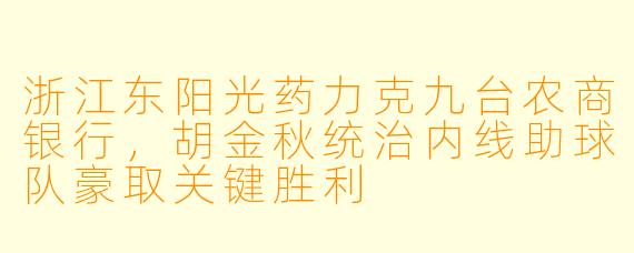 浙江东阳光药力克九台农商银行，胡金秋统治内线助球队豪取关键胜利