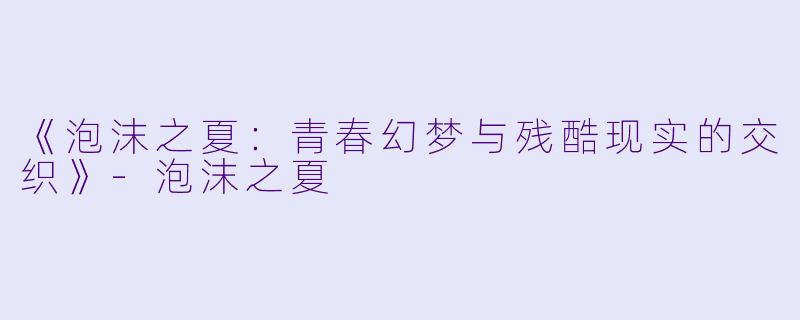 《泡沫之夏：青春幻梦与残酷现实的交织》-泡沫之夏