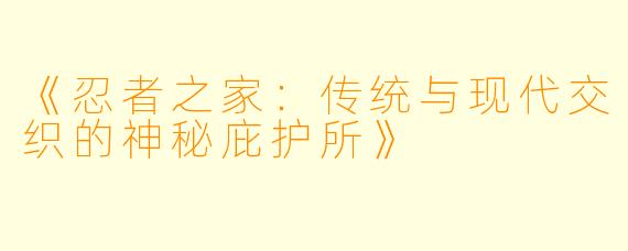 《忍者之家：传统与现代交织的神秘庇护所》