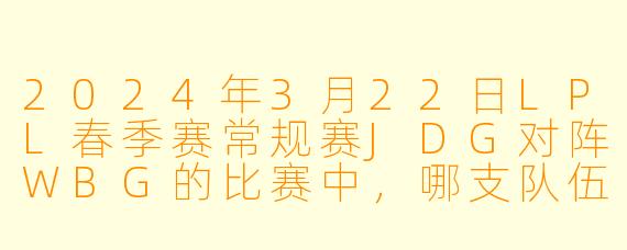 2024年3月22日LPL春季赛常规赛JDG对阵WBG的比赛中,哪支队伍最终获胜?关键胜负手是什么?