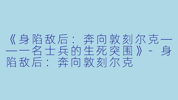 《身陷敌后：奔向敦刻尔克——一名士兵的生死突围》-身陷敌后：奔向敦刻尔克