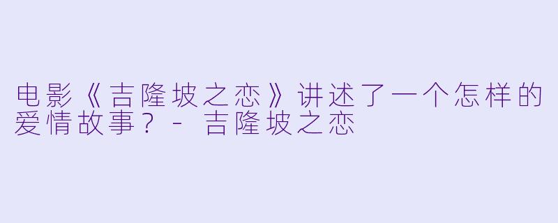 电影《吉隆坡之恋》讲述了一个怎样的爱情故事?