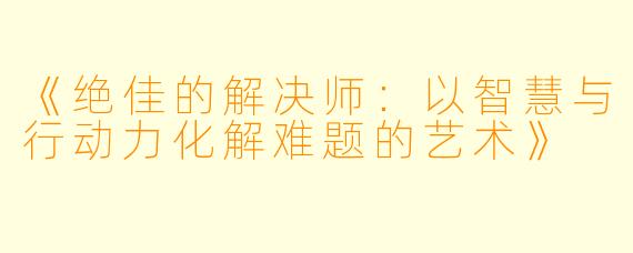 《绝佳的解决师：以智慧与行动力化解难题的艺术》