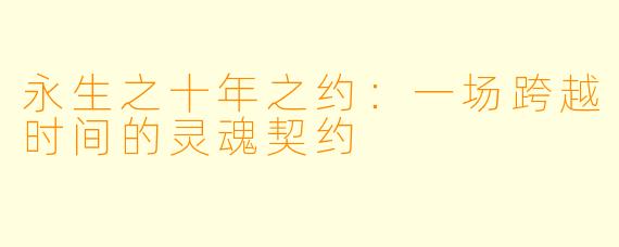 永生之十年之约：一场跨越时间的灵魂契约