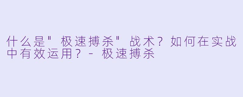 什么是"极速搏杀"战术?如何在实战中有效运用?