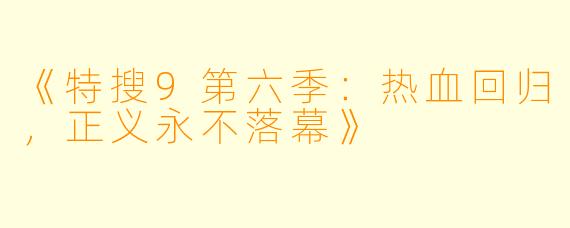 《特搜9第六季：热血回归，正义永不落幕》