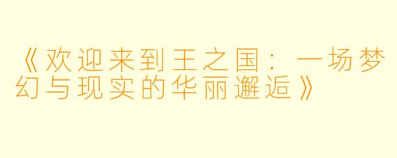 《欢迎来到王之国:一场梦幻与现实的华丽邂逅》