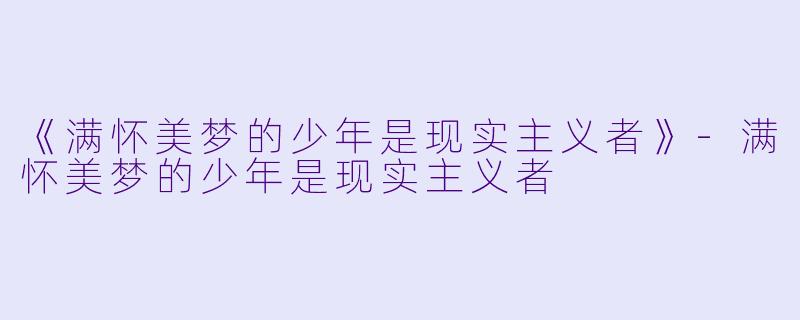 《满怀美梦的少年是现实主义者》-满怀美梦的少年是现实主义者