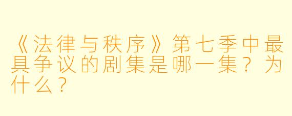 《法律与秩序》第七季中最具争议的剧集是哪一集?为什么?