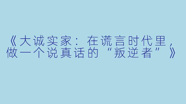 《大诚实家:在谎言时代里,做一个说真话的“叛逆者”》