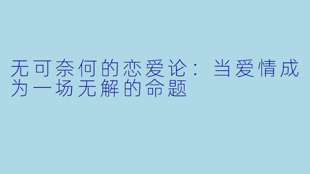 无可奈何的恋爱论:当爱情成为一场无解的命题