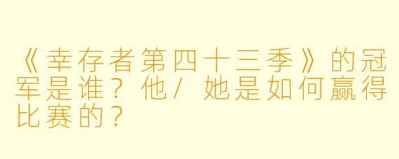 《幸存者第四十三季》的冠军是谁?他/她是如何赢得比赛的?