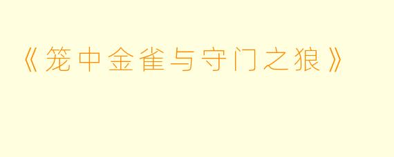 《笼中金雀与守门之狼》