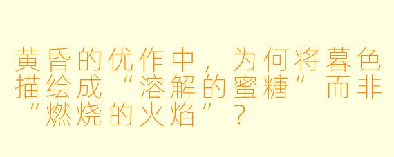 黄昏的优作中,为何将暮色描绘成“溶解的蜜糖”而非“燃烧的火焰”?