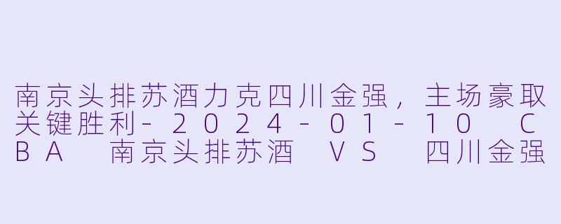南京头排苏酒力克四川金强,主场豪取关键胜利