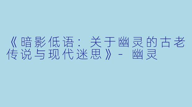 《暗影低语:关于幽灵的古老传说与现代迷思》