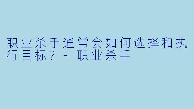 职业杀手通常会如何选择和执行目标?