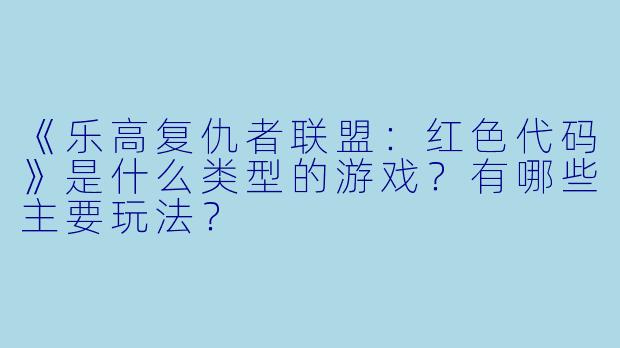 《乐高复仇者联盟：红色代码》是什么类型的游戏？有哪些主要玩法？