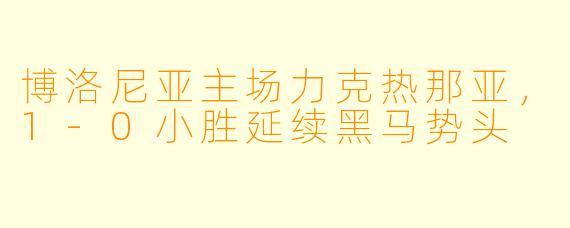 博洛尼亚主场力克热那亚，1-0小胜延续黑马势头