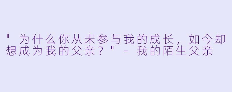 "为什么你从未参与我的成长，如今却想成为我的父亲？"